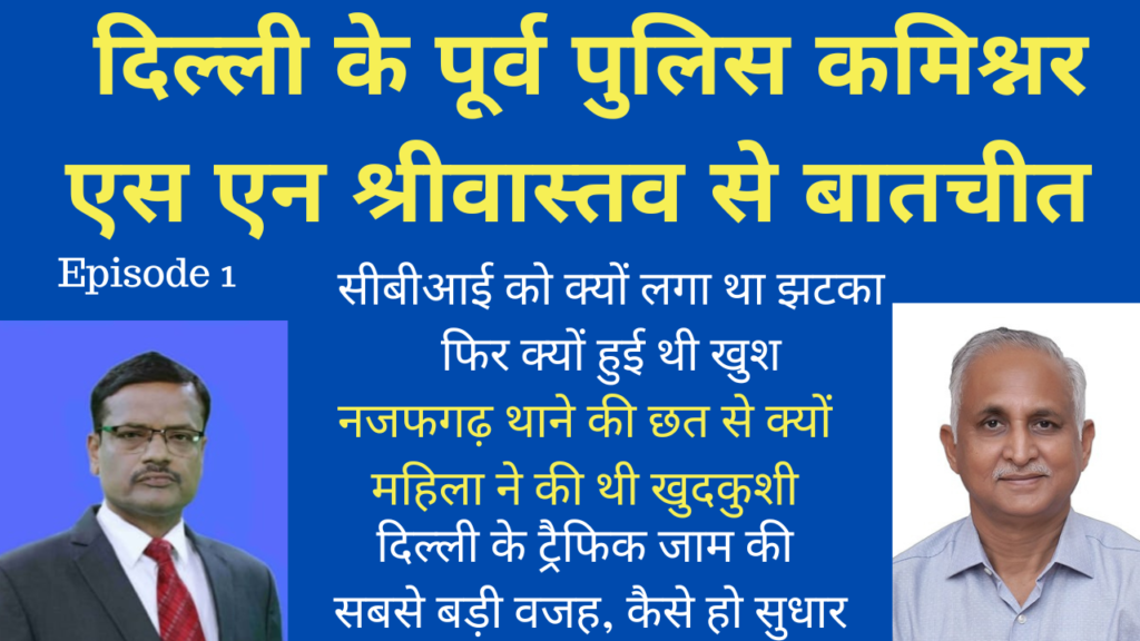 दिल्ली के पूर्व पुलिस कमिश्नर एस एन श्रीवास्तव से बातचीत